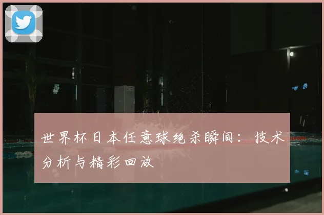世界杯日本任意球绝杀瞬间：技术分析与精彩回放