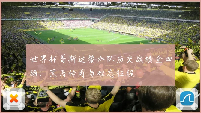 世界杯哥斯达黎加队历史战绩全回顾：黑马传奇与难忘征程