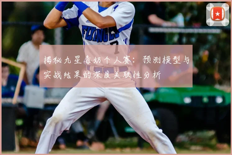 揭秘九星毒奶个人赛:预测模型与实战结果的深度关联性分析