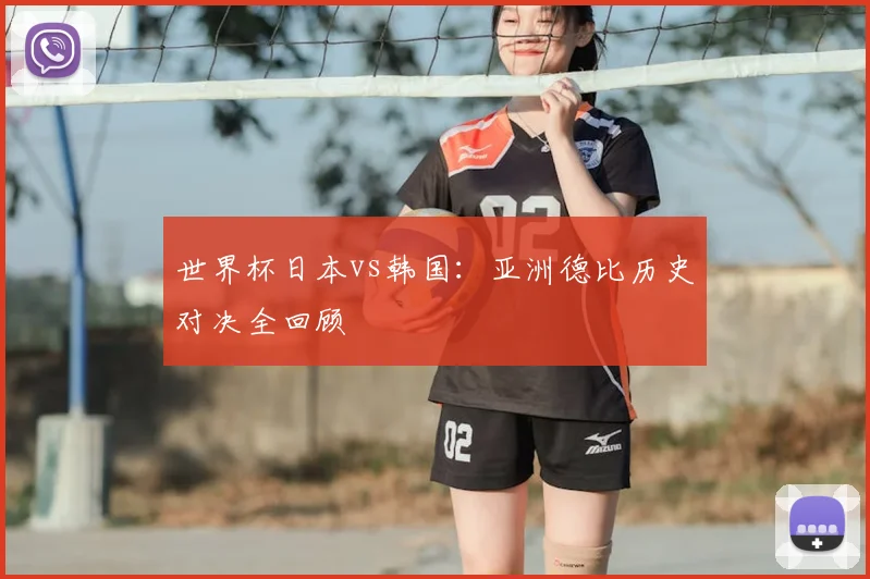 世界杯日本vs韩国：亚洲德比历史对决全回顾