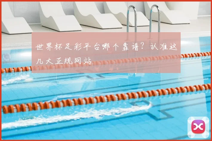 世界杯足彩平台哪个靠谱?认准这几大正规网站
