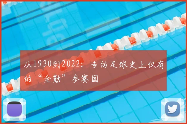 从1930到2022:专访足球史上仅有的“全勤”参赛国