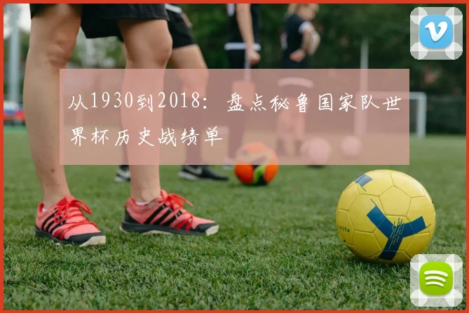 从1930到2018:盘点秘鲁国家队世界杯历史战绩单