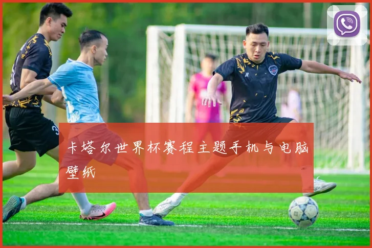 卡塔尔世界杯赛程主题手机与电脑壁纸