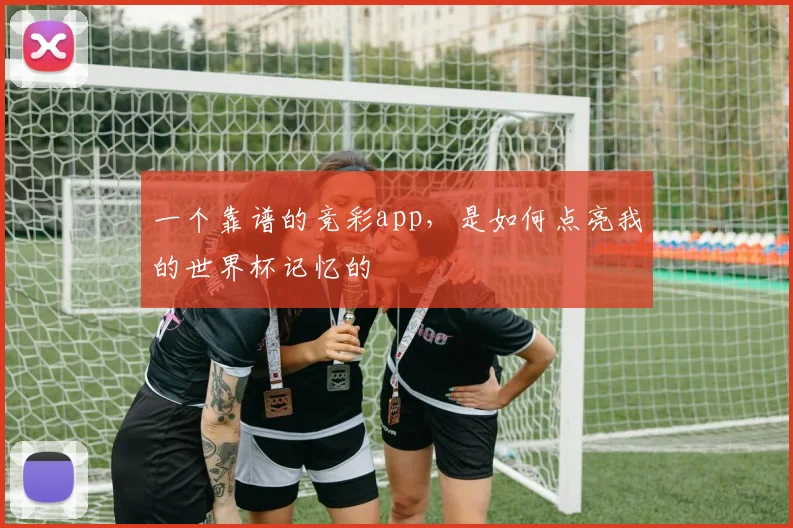 一个靠谱的竞彩app,是如何点亮我的世界杯记忆的