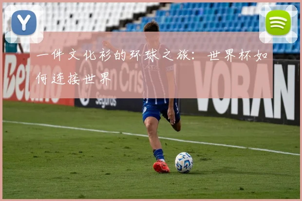 一件文化衫的环球之旅:世界杯如何连接世界