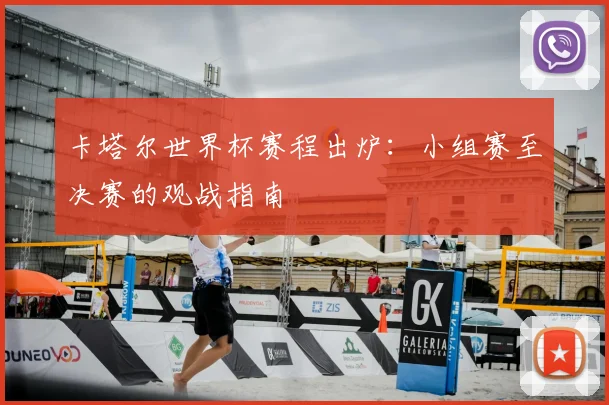 卡塔尔世界杯赛程出炉：小组赛至决赛的观战指南