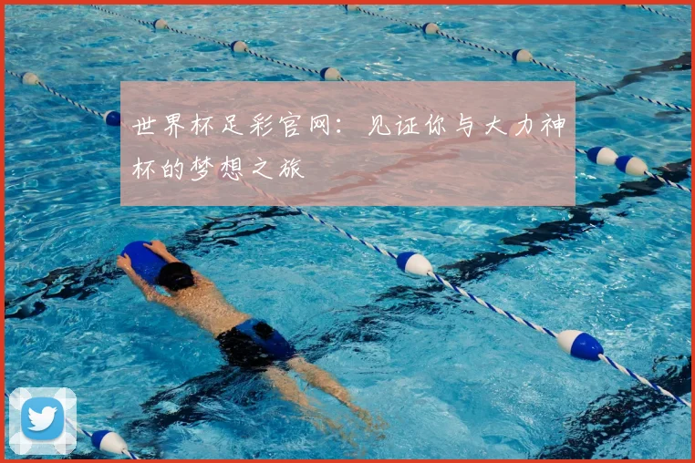 世界杯足彩官网:见证你与大力神杯的梦想之旅