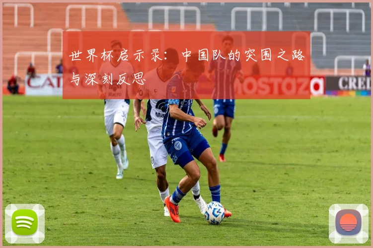 世界杯启示录：中国队的突围之路与深刻反思