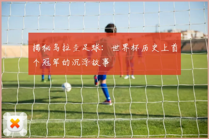 揭秘乌拉圭足球：世界杯历史上首个冠军的沉浮故事