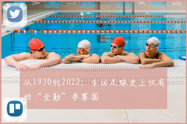 从1930到2022:专访足球史上仅有的“全勤”参赛国