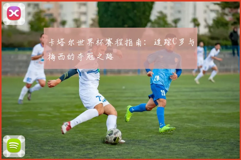 卡塔尔世界杯赛程指南：追踪C罗与梅西的夺冠之路