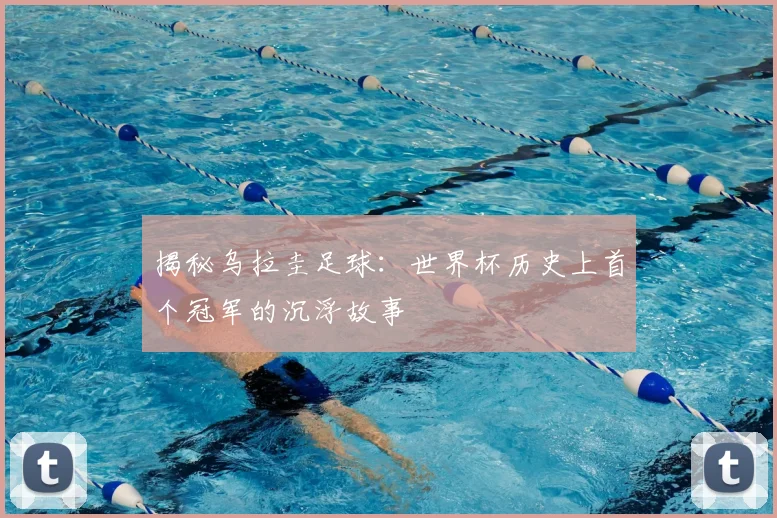 揭秘乌拉圭足球：世界杯历史上首个冠军的沉浮故事